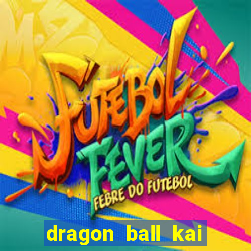 dragon ball kai dublado online